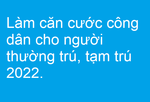 Làm căn cước công dân cho người thường trú, tạm trú 2022