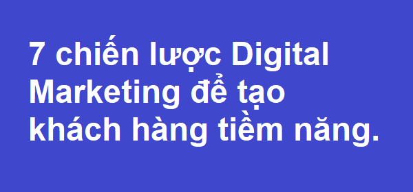 7 chiến lược Digital Marketing để tạo khách hàng tiềm năng