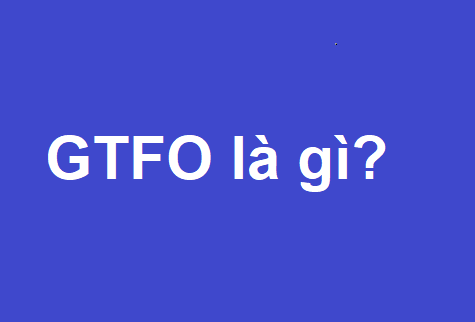 ý nghĩa GTFO là gì?