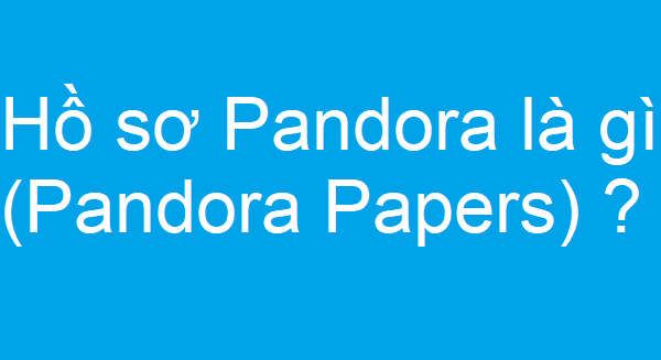 Hồ sơ Pandora là gì (Pandora Papers) ?