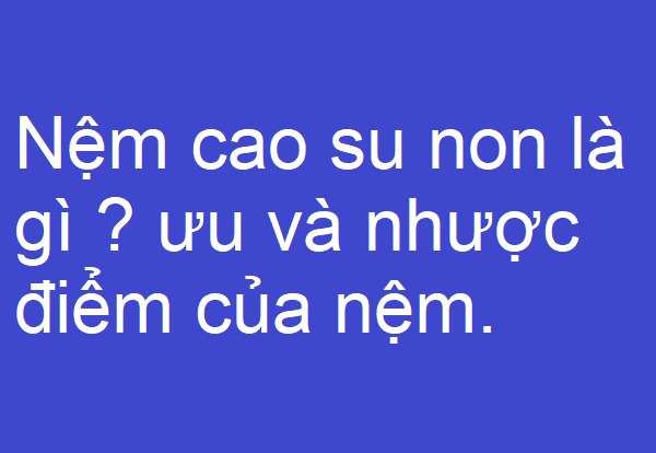 Nệm cao su non là gì?